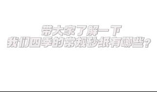 带您了解一下我们四季的常规砂纸有哪些？